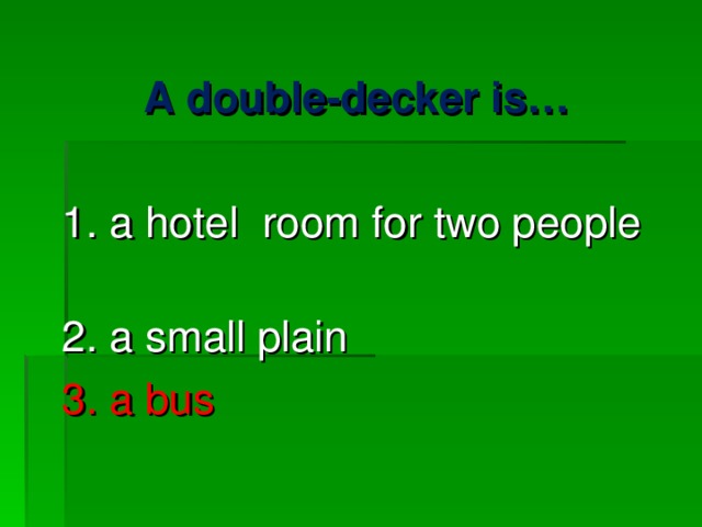 A double-decker is… 1. a hotel room for two people 2. a small plain 3. a bus 