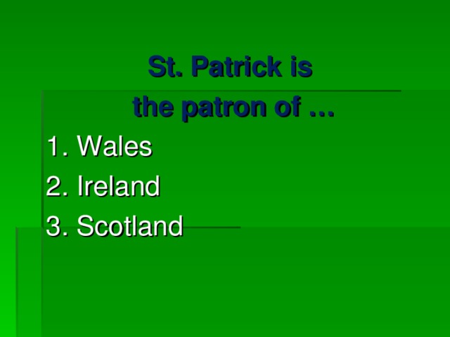 St. Patrick is  the patron of … 1. Wales 2. Ireland 3. Scotland   