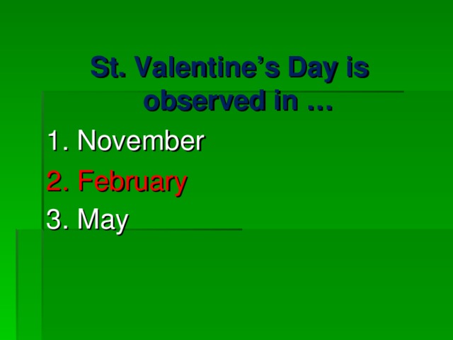 St. Valentine’s Day is observed in … 1. November 2. February   3. May   
