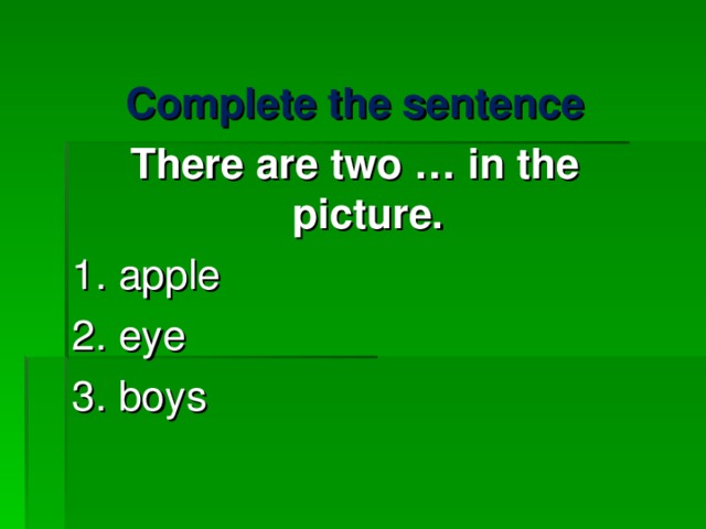 Complete the sentence There are two … in the picture. 1. apple   2. eye 3. boys   