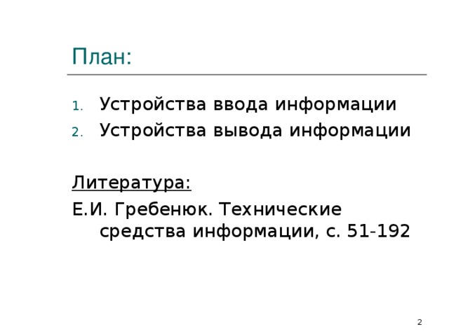 План: Устройства ввода информации Устройства вывода информации  Литература: Е.И. Гребенюк. Технические средства информации, с. 51-192  