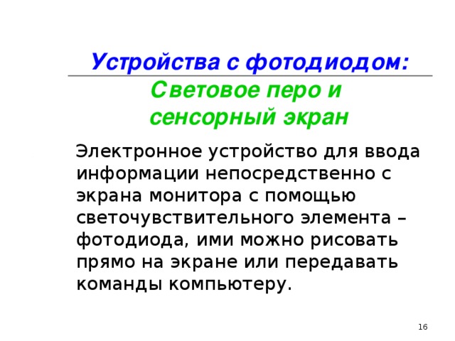 Устройства с фотодиодом: Световое перо и  сенсорный экран Электронное устройство для ввода информации непосредственно с экрана монитора с помощью светочувствительного элемента – фотодиода, ими можно рисовать прямо на экране или передавать команды компьютеру. 14 