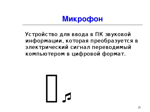 Микрофон Устройство для ввода в ПК звуковой информации, которая преобразуется в электрический сигнал переводимый компьютером в цифровой формат.    