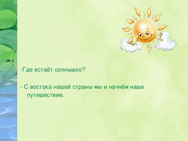 -Где встаёт солнышко? - С востока нашей страны мы и начнём наше путешествие.  