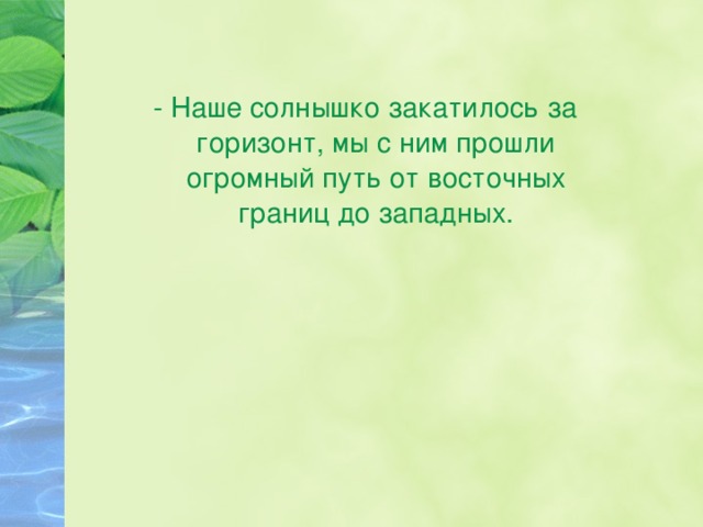 - Наше солнышко закатилось за горизонт, мы с ним прошли огромный путь от восточных границ до западных. 