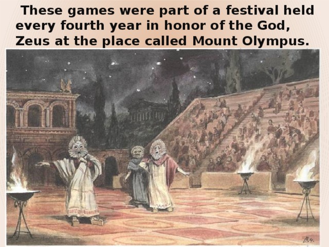  These games were part of a festival held every fourth year in honor of the God, Zeus at the place called Mount Olympus. 