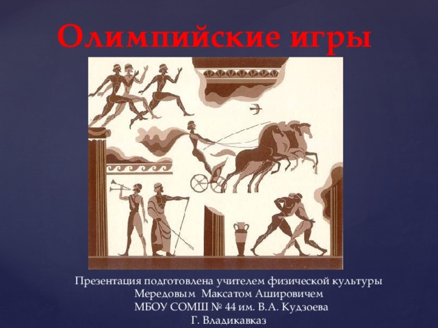 Олимпийские игры   Презентация подготовлена учителем физической культуры Мередовым Максатом Ашировичем  МБОУ СОМШ № 44 им. В.А. Кудзоева Г. Владикавказ 