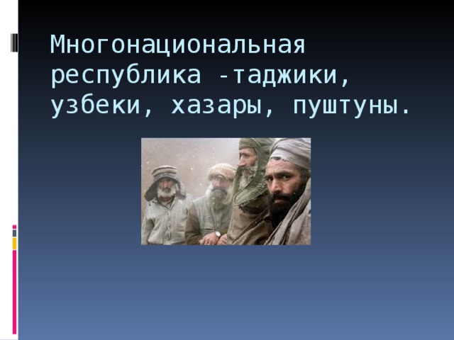 Многонациональная республика -таджики, узбеки, хазары, пуштуны. 