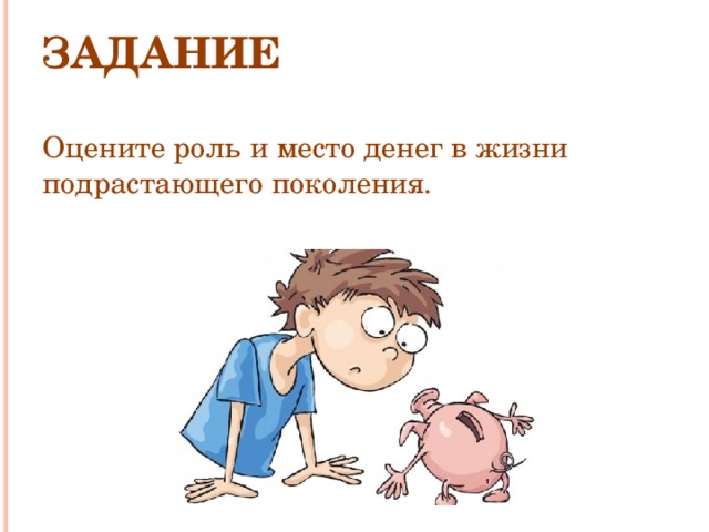 Задание  Оцените роль и место денег в жизни подрастающего поколения.