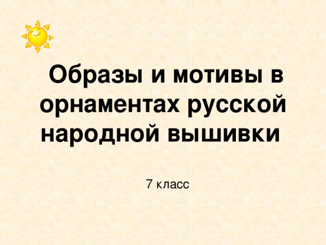 Образы и мотивы в орнаментах русской народной вышивки   7 класс 