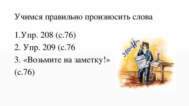 Учимся правильно произносить слова 1.Упр. 208 (с.76) 2. Упр. 209 (с.76 3. «Возьмите на заметку!» (с.76) 