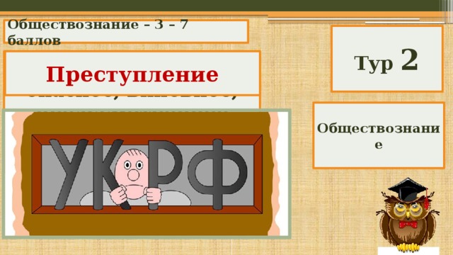 Обществознание – 3 – 7 баллов Тур 2 Общественно опасное, виновное, предусмотренное Уголовным кодексом деяние. Преступление Обществознание 