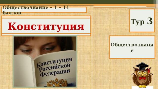 Обществознание – 1 – 14 баллов Тур 3 Основной закон государства Конституция Обществознание 