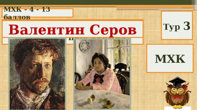 МХК - 4 - 13 баллов Тур 3 Кто автор картины «Девочка с персиками»? Валентин Серов МХК 