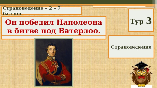 Страноведение – 2 – 7 баллов Тур 3 Чем прославил Англию герцог Веллингтон? Он победил Наполеона в битве под Ватерлоо. Страноведение 