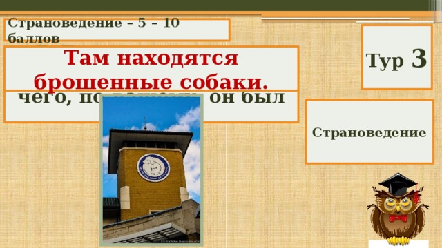 Страноведение – 5 – 10 баллов Тур 3 В Лондоне находится Бетеси Догхоум. Для чего, по-вашему, он был создан? Там находятся брошенные собаки. Страноведение 