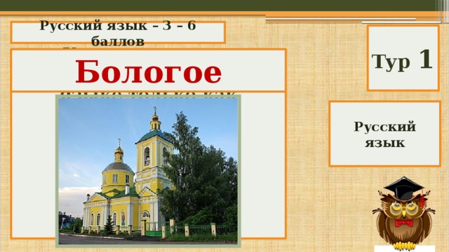 Русский язык – 3 – 6 баллов Тур 1  Какое из этих слов существует в русском языке только как географическое название? Бологое А) Бологое; Б) Видное; В) Изобильное; Г) Лесное; Д) Приморское. Русский язык 