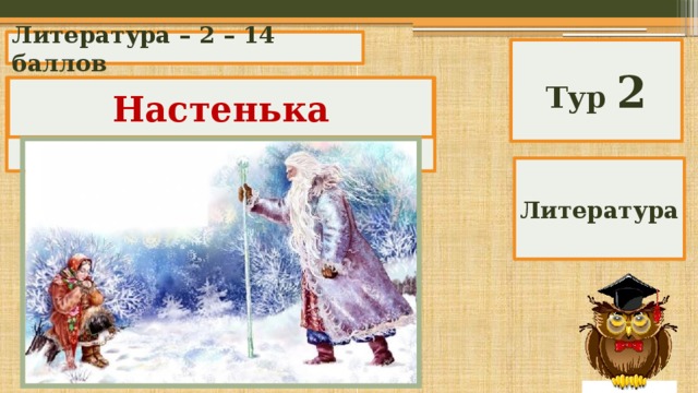 Литература – 2 – 14 баллов Тур 2 Как звали девочку из сказки «Морозко»? Настенька Литература 
