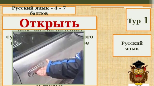 Русский язык – 4 – 7 баллов Тур 1 Открыть Из всех данных глаголов, кроме одного, убрав мягкий знак, можно получить существительное. Из какого глагола существительное таким образом не получается? А) быть; Б) открыть; В) плакать; Г) брать; Д) молоть. Русский язык 