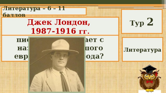 Литература – 6 – 11 баллов Тур 2 Литературный псевдоним какого знаменитого писателя совпадает с названием большого европейского города? Джек Лондон, 1987-1916 гг. Литература 