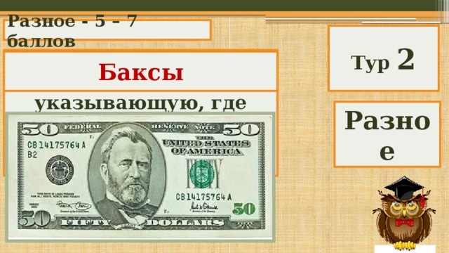 Разное - 5 – 7 баллов Тур 2 Раньше так называли марку в покере, указывающую, где сдача, а сейчас так называется американская валюта. Баксы Разное 