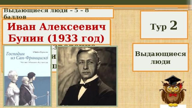 Выдающиеся люди – 5 – 8 баллов Тур 2 Иван Алексеевич Бунин (1933 год) Кто получил нобелевскую премию за произведение «Господин из Сан-Франциско» Выдающиеся люди 