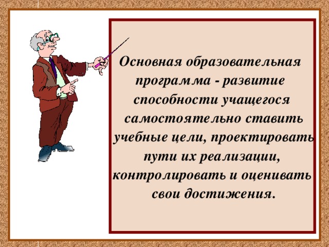Основная образовательная программа - развитие способности учащегося  самостоятельно ставить  учебные цели, проектировать  пути их реализации, контролировать и оценивать  свои достижения.  