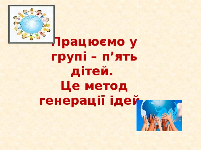 Працюємо у групі – п’ять дітей. Це метод генерації ідей.