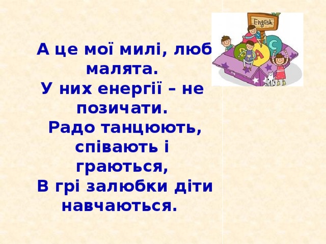 А це мої милі, любі малята. У них енергії – не позичати.  Радо танцюють, співають і граються,  В грі залюбки діти навчаються.