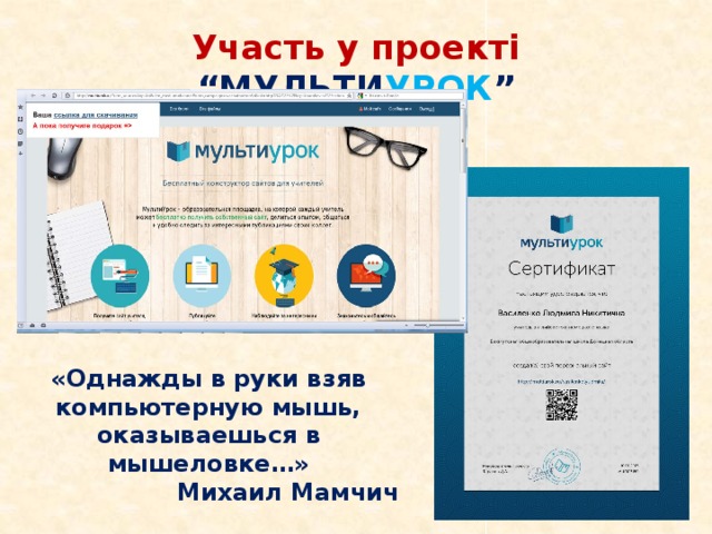 Участь у проекті “МУЛЬТИ УРОК ” «Однажды в руки взяв компьютерную мышь, оказываешься в мышеловке…» Михаил Мамчич