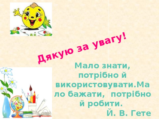 Дякую за увагу! Мало знати, потрібно й використовувати.Мало бажати, потрібно й робити. Й. В. Гете