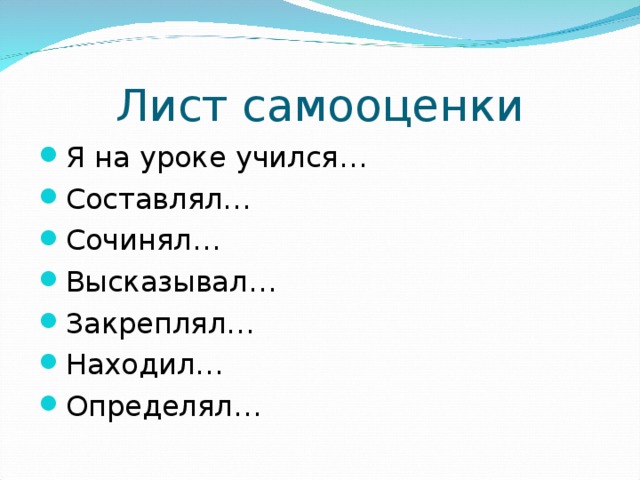 Лист самооценки Я на уроке учился… Составлял… Сочинял… Высказывал… Закреплял… Находил… Определял… 