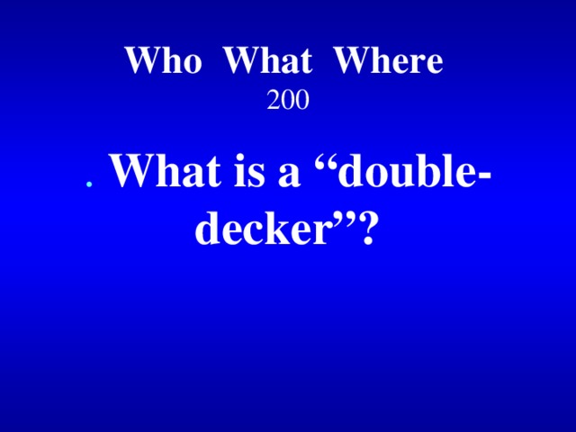 Who What Where  200 . What is a “double-decker”?  