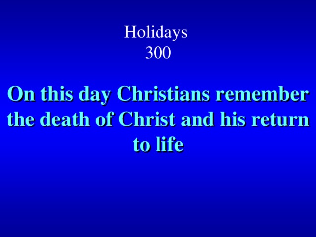 Holidays  300 On this day Christians remember the death of Christ and his return to life 