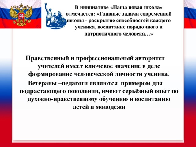  В инициативе «Наша новая школа» отмечается: «Главные задачи современной школы - раскрытие способностей каждого ученика, воспитание порядочного и патриотичного человека…»   Нравственный и профессиональный авторитет учителей имеет ключевое значение в деле формирование человеческой личности ученика . Ветераны –педагоги  являются примером для подрастающего поколения, имеют серьёзный опыт по духовно-нравственному обучению и воспитанию детей и молодежи  