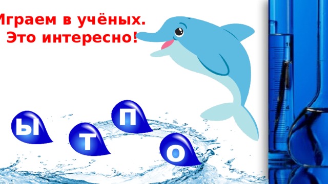 Играем в учёных.  Это интересно! п ы т о