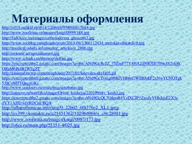 Материалы оформления http://s019.radikal.ru/i614/1206/d4/95869d815044.jpg http://www.zoofirma.ru/images/knigi/0999/188.jpg http://fish.kiev.ua/images/cerastoderma_glaucum3.jpg http://www.zooblog.ru/uploads/posts/2013-04/1366112434_morskie-obitateli-9.jpg http://medical.odaily.info/media /_articles/a_2886.jpg http://orientir.ae/up/seahorse4.jpg http://www.scharks.ru/thernoe/delfini.jpg https://encryptedtbn2.gstatic.com/images?q=tbn:ANd9GcRcJZ_75ZmF77Y8HA2dNIOTE709iclS2vk8kORaM6Pi4B2WSgZT http://ianimal.ru/wp-content/uploads/2011/01/kitovaya-akyla05.gif https://encryptedtbn0.gstatic.com/images?q=tbn:ANd9GcTvmg0f6IdVHIt6tt7W8BJukF2xNwYCNOTgk538CeMTTQsgzGKz http://www.outdoors.ru/extra/img/aetobatus.jpg http://zateevo.ru/userfiles/image/Otveti_kosheya/220109/otv_kosh3.jpg https://encryptedtbn2.gstatic.com/images?q=tbn:ANd9GcQL7O4poR4YzIXCJP1ZvoJyVHbJqxE2X3rdVY1AD2rwfxBDCnUBQA http://albaruthenicae.info/img/0_22b02_6f8376e2_XL1.jpeg http://cs399.vkontakte.ru/u21451362/102966968/x_c9e28981.jpg http:// www.zoofirma.ru/images/knigi/0987/173.jpg http:// o6oi.ru/main.php/55151-4/025.jpg 