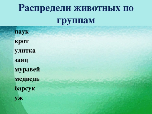 Распредели животных по группам паук крот улитка заяц муравей медведь барсук уж     лиса кукушка лягушка волк бобр гадюка дятел мышь иволга    рысь кабан пчела жук-короед дождевой червь сова комар глухарь 