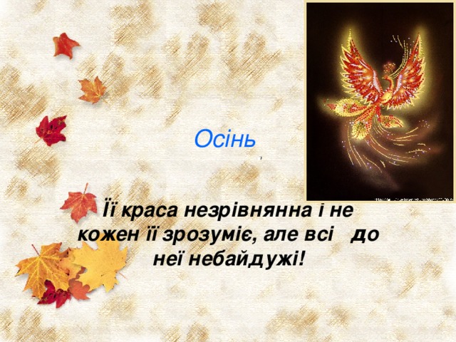 Осінь . Її краса незрівнянна і не кожен її зрозуміє, але всі д о  н е ї  н е б айдужі! 
