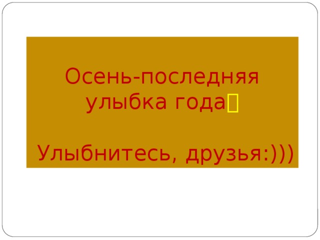 Осень-последняя улыбка года    Улыбнитесь, друзья:))) 