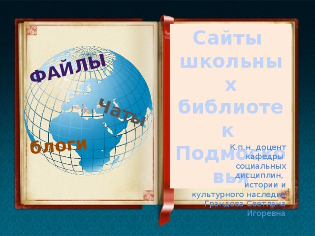 блоги Файлы Чаты Сайты школьных библиотек Подмосковья К.п.н. доцент кафедры социальных дисциплин, истории и культурного наследия Грандова Светлана Игоревна 