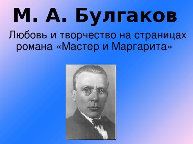 М. А. Булгаков Любовь и творчество на страницах романа «Мастер и Маргарита»