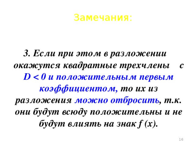 Замечания: 3. Если при этом в разложении окажутся квадратные трехчлены с D  то их из разложения можно отбросить , т.к. они будут всюду положительны и не будут влиять на знак f (х).  