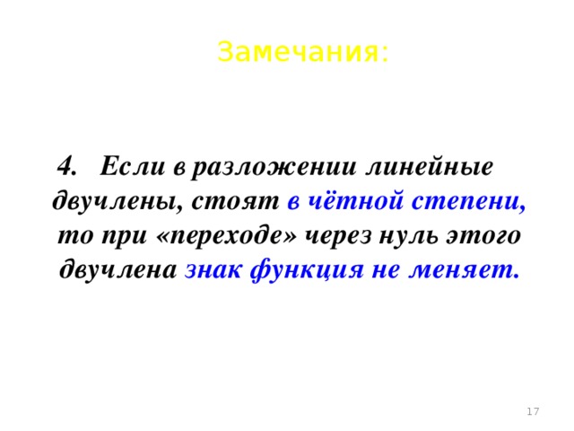 Замечания: 4. Если в разложении линейные двучлены, стоят в чётной степени, то при «переходе» через нуль этого двучлена знак функция не меняет.   