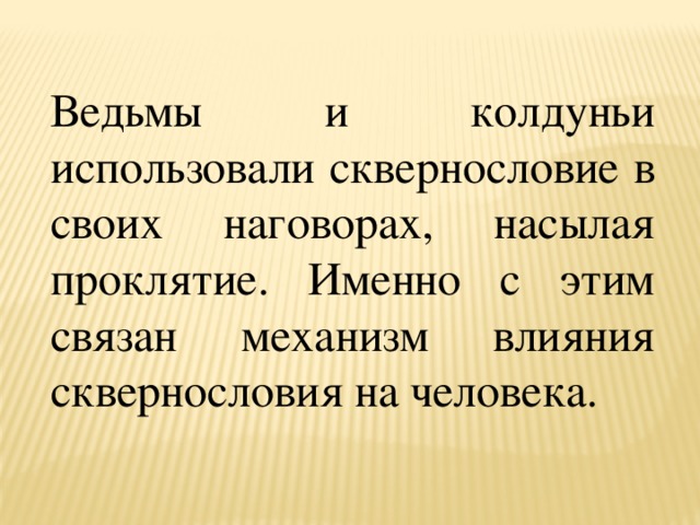 Ведьмы и колдуньи использовали сквернословие в своих наговорах, насылая проклятие. Именно с этим связан механизм влияния сквернословия на человека. 