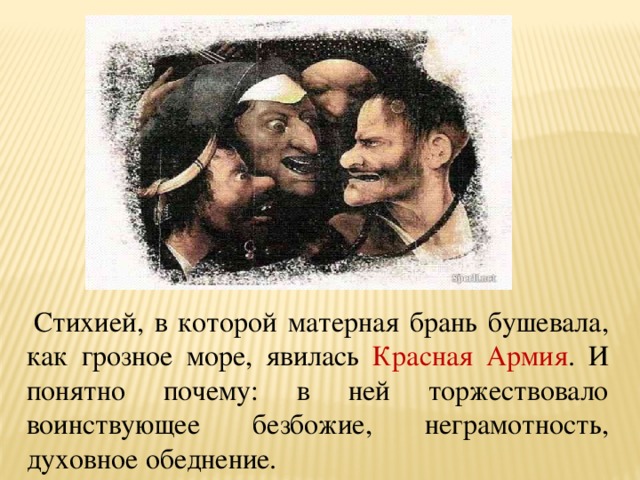  Стихией, в которой матерная брань бушевала, как грозное море, явилась Красная Армия . И понятно почему: в ней торжествовало воинствующее безбожие, неграмотность, духовное обеднение. 