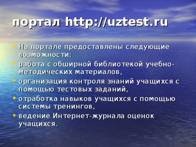 портал http://uztest.ru  На портале предоставлены следующие возможности: работа с обширной библиотекой учебно-методических материалов, организация контроля знаний учащихся с помощью тестовых заданий, отработка навыков учащихся с помощью системы тренингов, ведение Интернет-журнала оценок учащихся. 