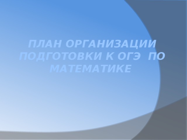 План организации подготовки к ОГЭ по математике    