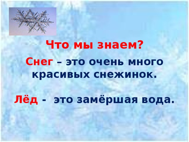 Что мы знаем?   Снег  – это очень много красивых снежинок.   Лёд  - это замёршая вода. 