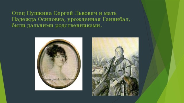 Отец Пушкина Сергей Львович и мать Надежда Осиповна, урожденная Ганнибал, были дальними родственниками. 